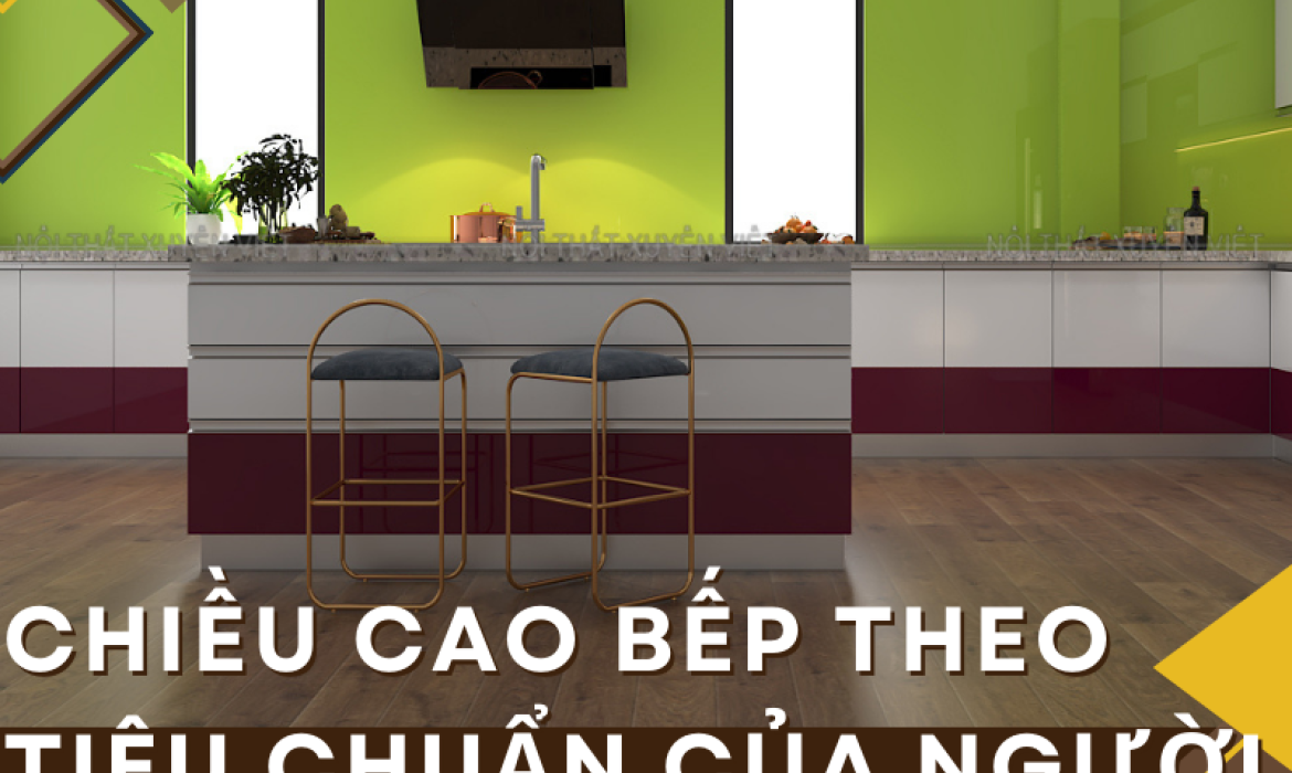Chiều cao bếp theo tiêu chuẩn của người Việt