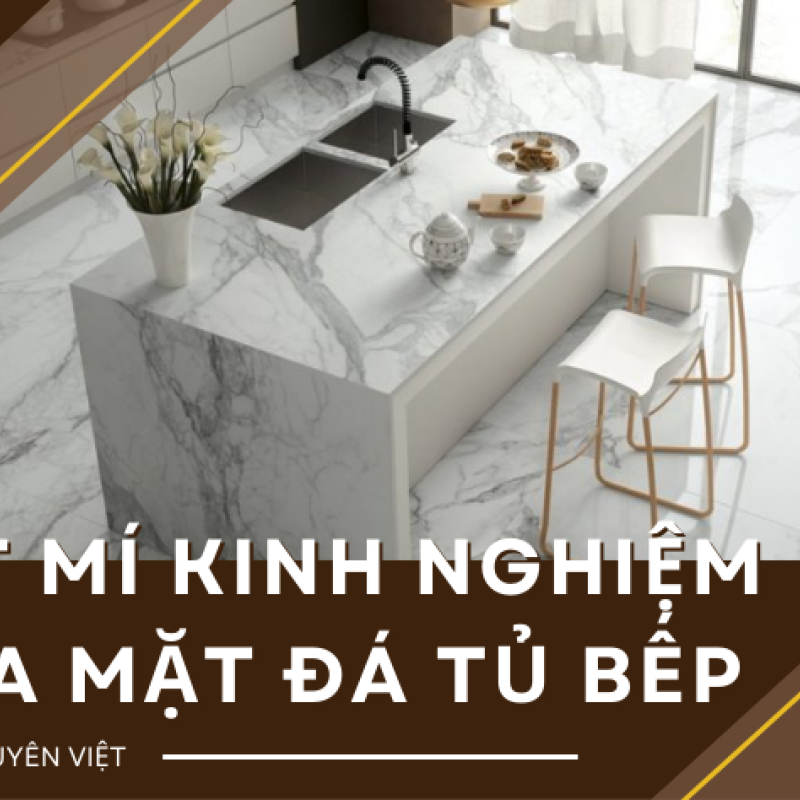 Bật mí bí mật kinh nghiệm mua mặt đá tủ bếp