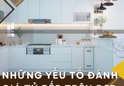 Yếu tố đánh giá tủ bếp trên đẹp và tổng hợp tủ bếp đẹp 2023